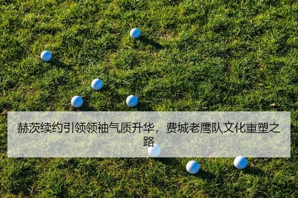 赫茨续约引领领袖气质升华，费城老鹰队文化重塑之路